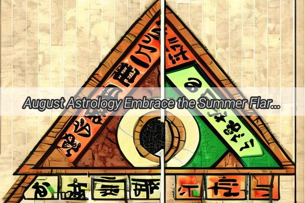 August Astrology Embrace the Summer Flare of Your Star Signs Charm